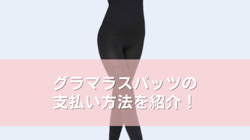 グラマラスパッツの支払い方法は4つ!後払いやコンビニ決済などもできるのか調査!